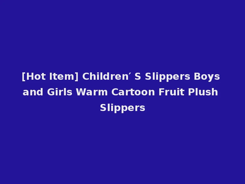 [Hot Item] Children′ S Slippers Boys and Girls Warm Cartoon Fruit Plush Slippers