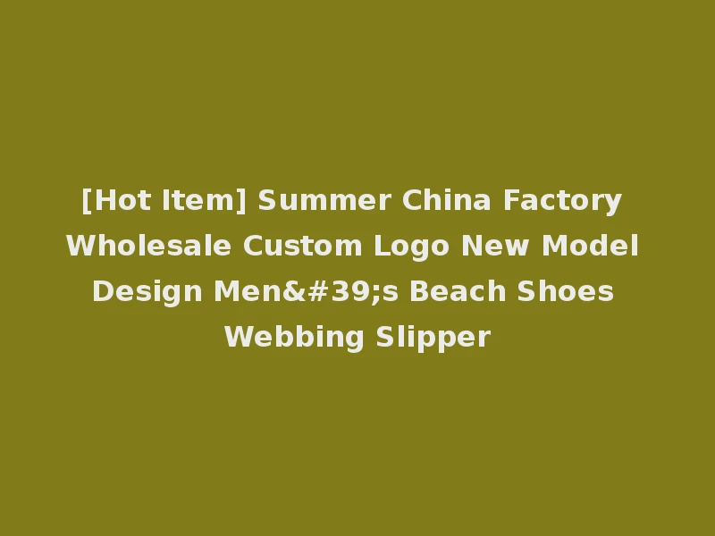 [Hot Item] Summer China Factory Wholesale Custom Logo New Model Design Men's Beach Shoes Webbing Slipper