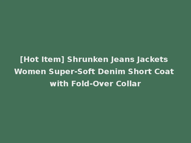 [Hot Item] Shrunken Jeans Jackets Women Super-Soft Denim Short Coat with Fold-Over Collar