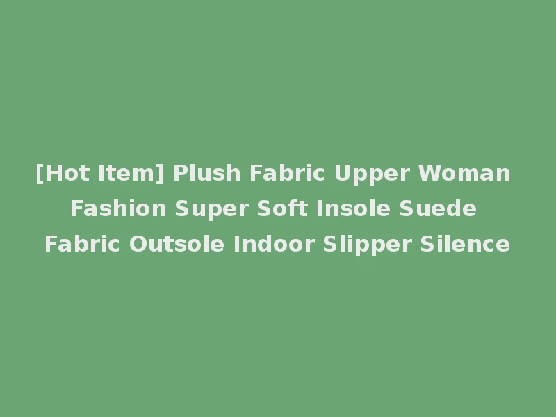 [Hot Item] Plush Fabric Upper Woman Fashion Super Soft Insole Suede Fabric Outsole Indoor Slipper Silence