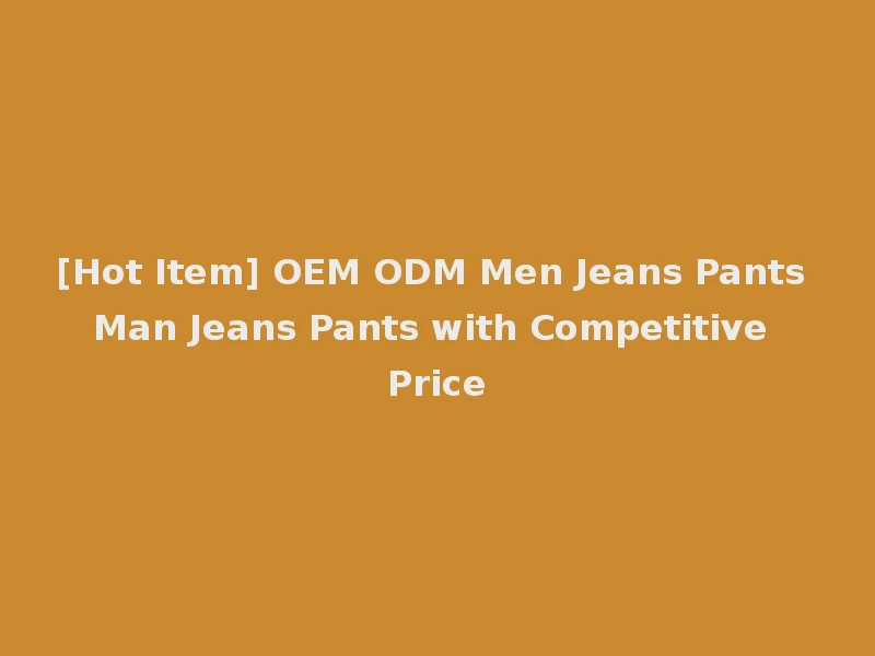 [Hot Item] OEM ODM Men Jeans Pants Man Jeans Pants with Competitive Price