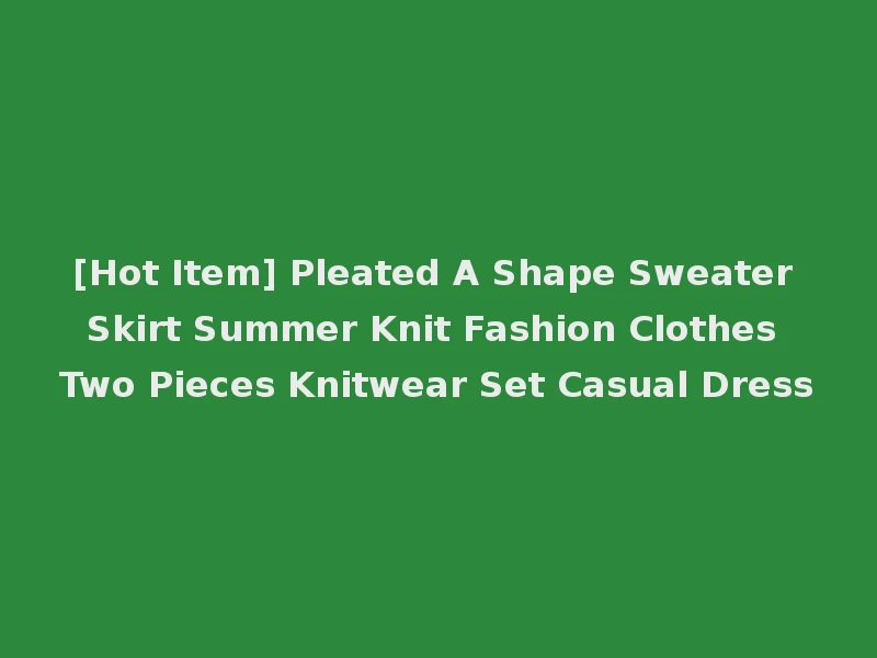 [Hot Item] Pleated A Shape Sweater Skirt Summer Knit Fashion Clothes Two Pieces Knitwear Set Casual Dress