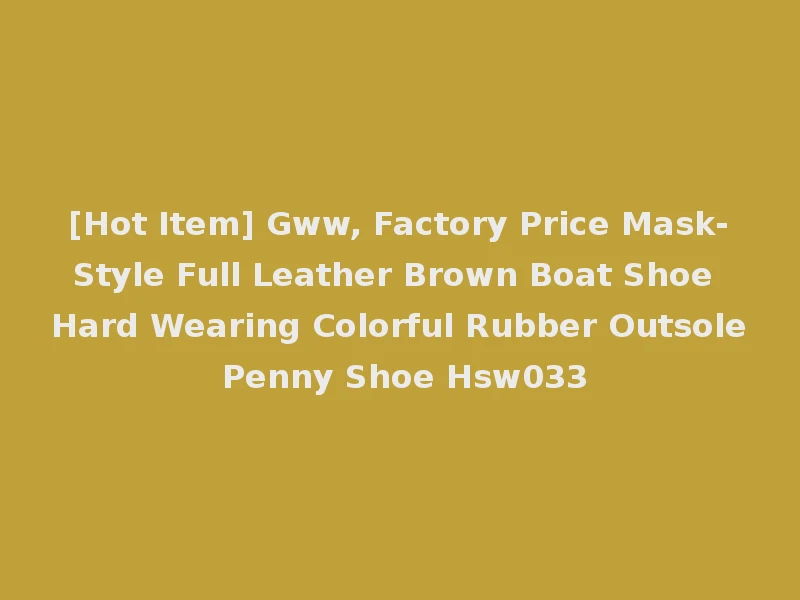 [Hot Item] Gww, Factory Price Mask-Style Full Leather Brown Boat Shoe Hard Wearing Colorful Rubber Outsole Penny Shoe Hsw033