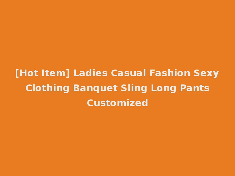[Hot Item] Ladies Casual Fashion Sexy Clothing Banquet Sling Long Pants Customized