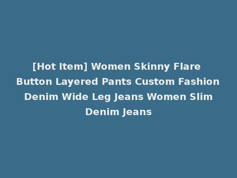 [Hot Item] Women Skinny Flare Button Layered Pants Custom Fashion Denim Wide Leg Jeans Women Slim Denim Jeans
