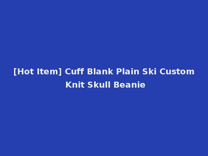[Hot Item] Cuff Blank Plain Ski Custom Knit Skull Beanie