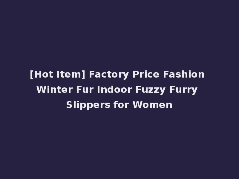 [Hot Item] Factory Price Fashion Winter Fur Indoor Fuzzy Furry Slippers for Women