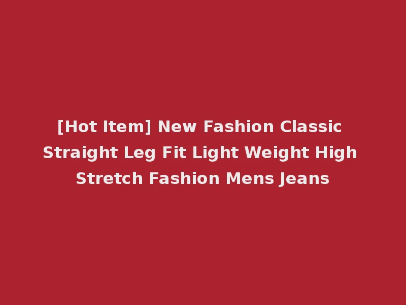 [Hot Item] New Fashion Classic Straight Leg Fit Light Weight High Stretch Fashion Mens Jeans