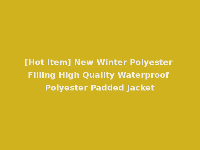 [Hot Item] New Winter Polyester Filling High Quality Waterproof Polyester Padded Jacket