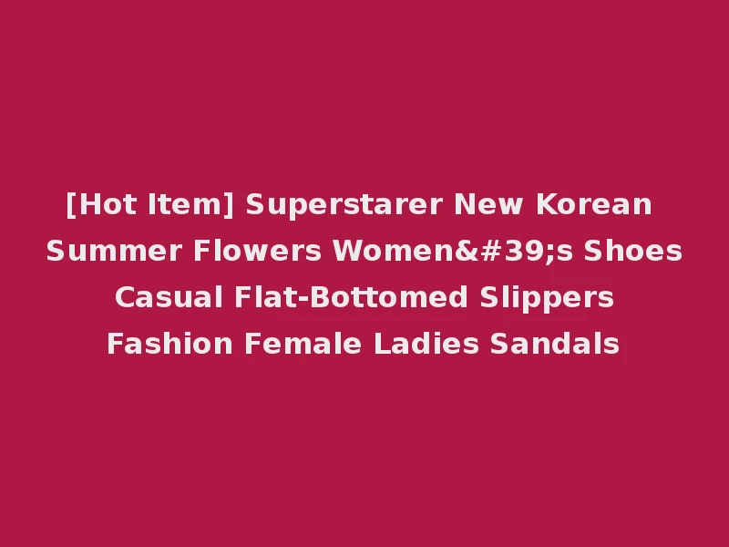[Hot Item] Superstarer New Korean Summer Flowers Women's Shoes Casual Flat-Bottomed Slippers Fashion Female Ladies Sandals