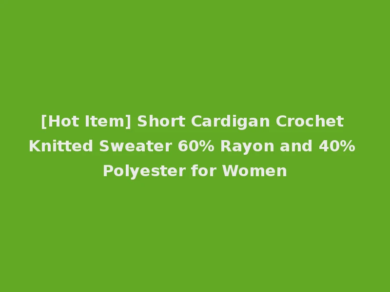 [Hot Item] Short Cardigan Crochet Knitted Sweater 60% Rayon and 40% Polyester for Women