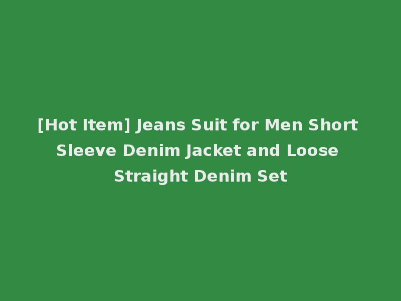 [Hot Item] Jeans Suit for Men Short Sleeve Denim Jacket and Loose Straight Denim Set