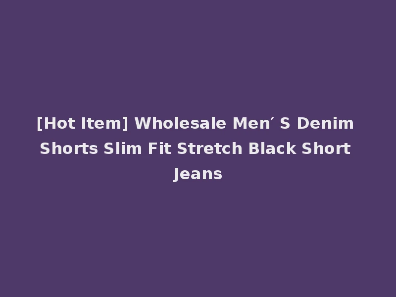 [Hot Item] Wholesale Men′ S Denim Shorts Slim Fit Stretch Black Short Jeans