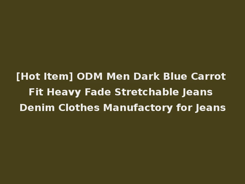[Hot Item] ODM Men Dark Blue Carrot Fit Heavy Fade Stretchable Jeans Denim Clothes Manufactory for Jeans