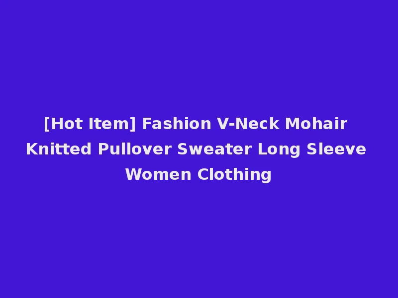 [Hot Item] Fashion V-Neck Mohair Knitted Pullover Sweater Long Sleeve Women Clothing