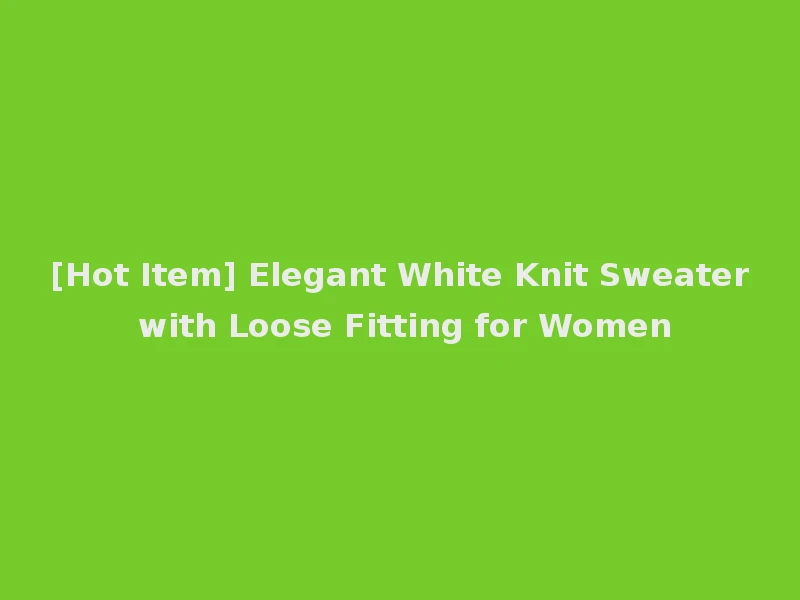 [Hot Item] Elegant White Knit Sweater with Loose Fitting for Women