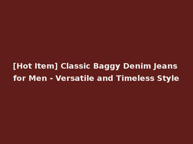 [Hot Item] Classic Baggy Denim Jeans for Men - Versatile and Timeless Style