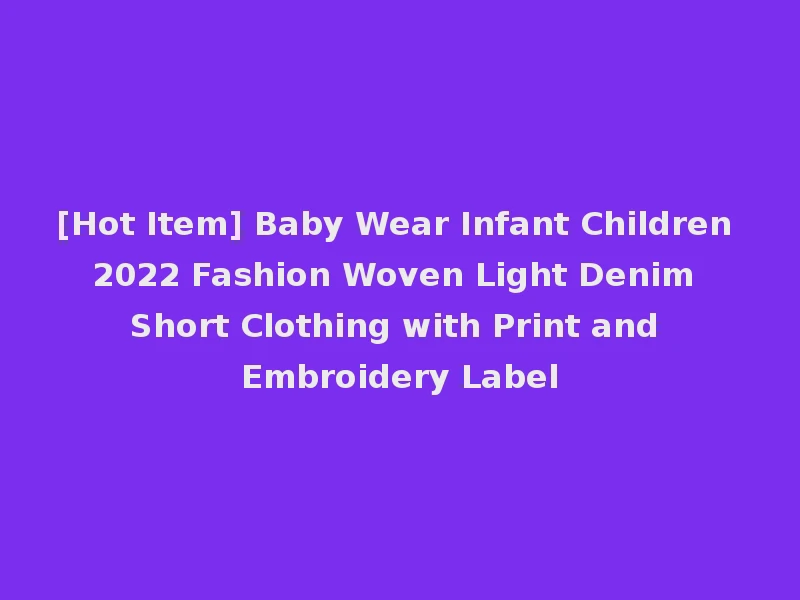 [Hot Item] Baby Wear Infant Children 2022 Fashion Woven Light Denim Short Clothing with Print and Embroidery Label