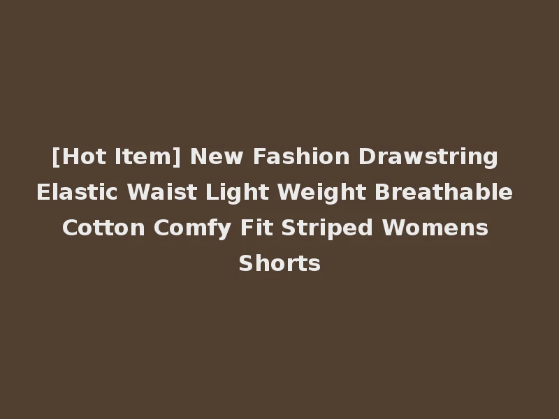 [Hot Item] New Fashion Drawstring Elastic Waist Light Weight Breathable Cotton Comfy Fit Striped Womens Shorts