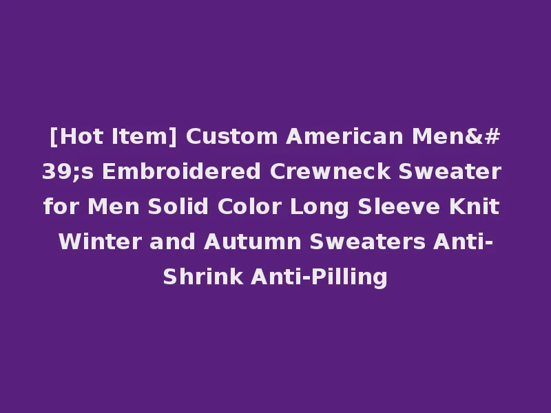 [Hot Item] Custom American Men's Embroidered Crewneck Sweater for Men Solid Color Long Sleeve Knit Winter and Autumn Sweaters Anti-Shrink Anti-Pilling