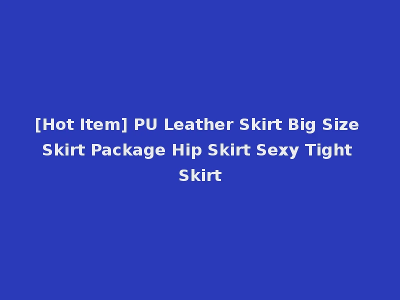 [Hot Item] PU Leather Skirt Big Size Skirt Package Hip Skirt Sexy Tight Skirt
