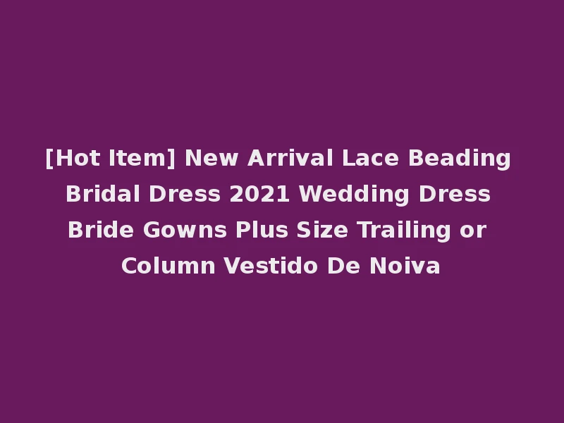 [Hot Item] New Arrival Lace Beading Bridal Dress 2021 Wedding Dress Bride Gowns Plus Size Trailing or Column Vestido De Noiva