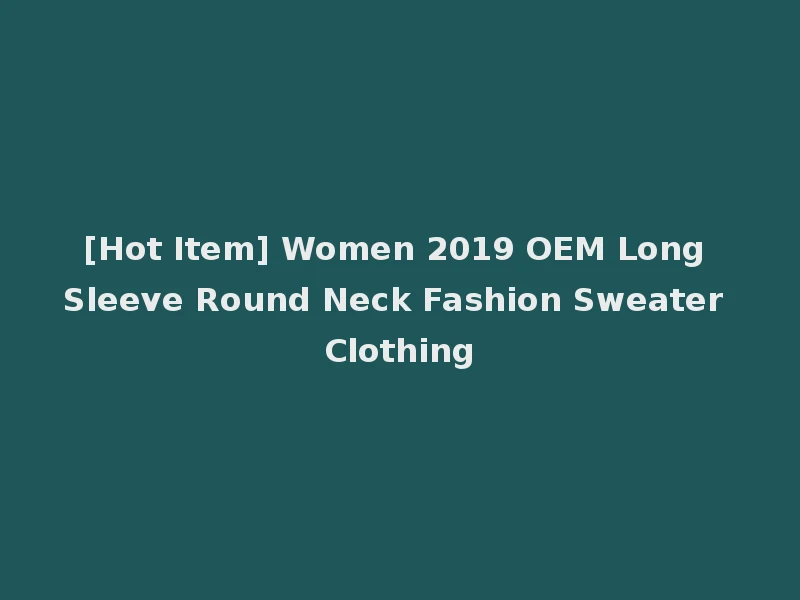 [Hot Item] Women 2019 OEM Long Sleeve Round Neck Fashion Sweater Clothing
