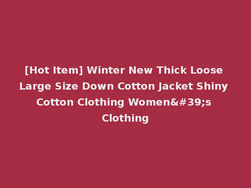 [Hot Item] Winter New Thick Loose Large Size Down Cotton Jacket Shiny Cotton Clothing Women's Clothing