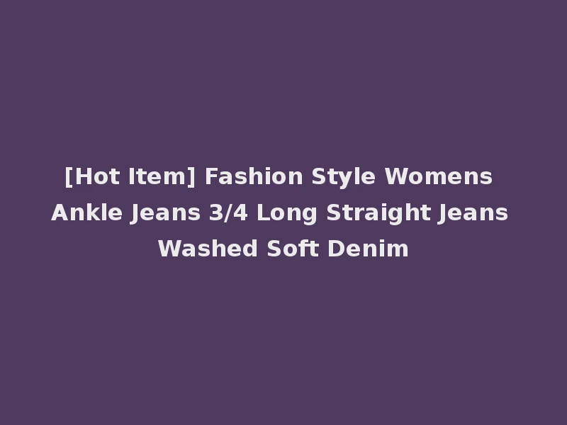 [Hot Item] Fashion Style Womens Ankle Jeans 3/4 Long Straight Jeans Washed Soft Denim
