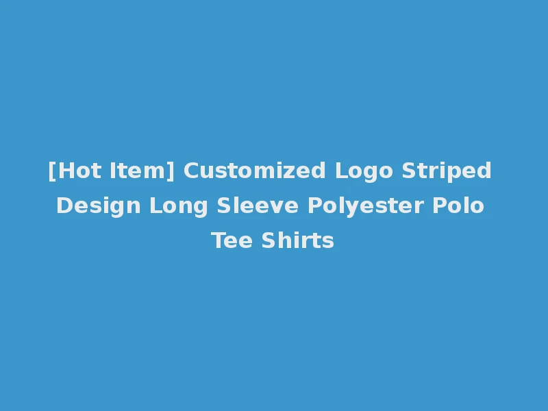 [Hot Item] Customized Logo Striped Design Long Sleeve Polyester Polo Tee Shirts