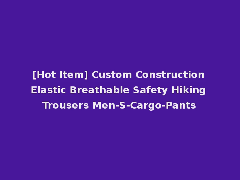[Hot Item] Custom Construction Elastic Breathable Safety Hiking Trousers Men-S-Cargo-Pants