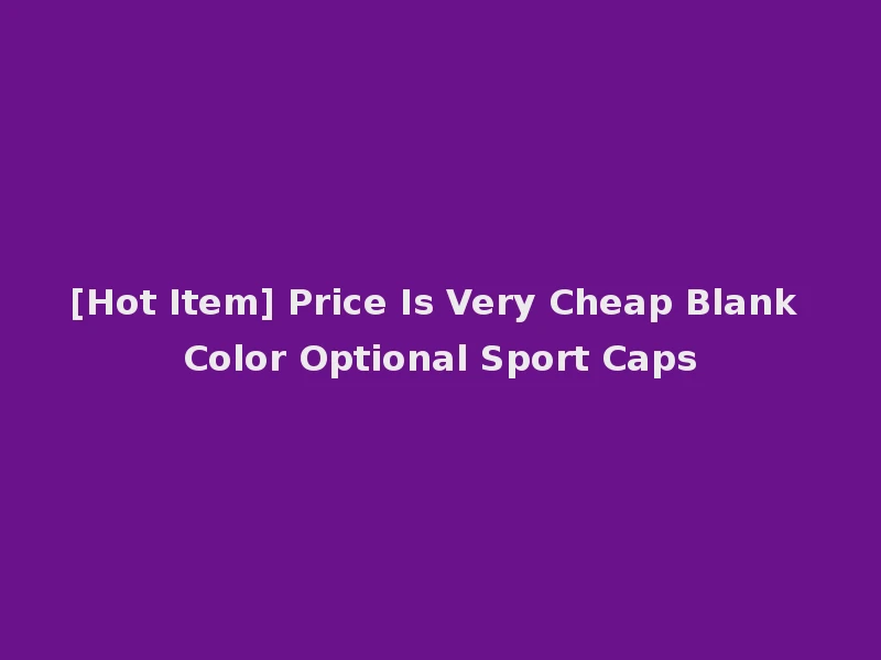 [Hot Item] Price Is Very Cheap Blank Color Optional Sport Caps