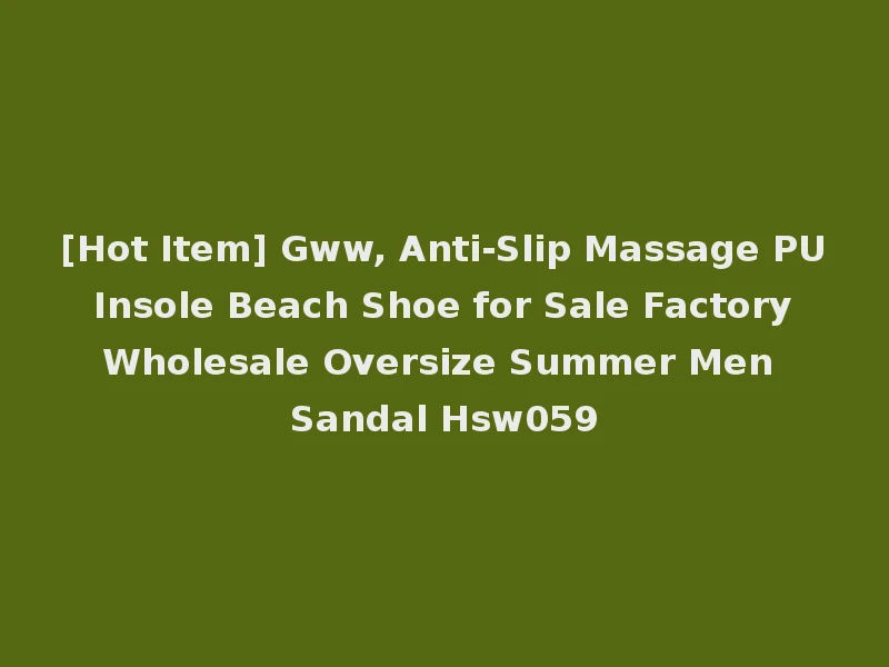 [Hot Item] Gww, Anti-Slip Massage PU Insole Beach Shoe for Sale Factory Wholesale Oversize Summer Men Sandal Hsw059
