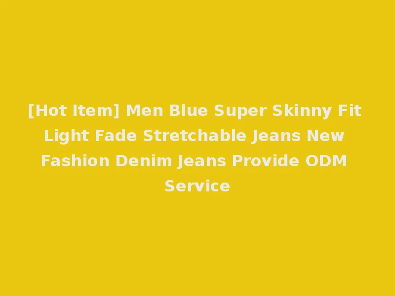 [Hot Item] Men Blue Super Skinny Fit Light Fade Stretchable Jeans New Fashion Denim Jeans Provide ODM Service