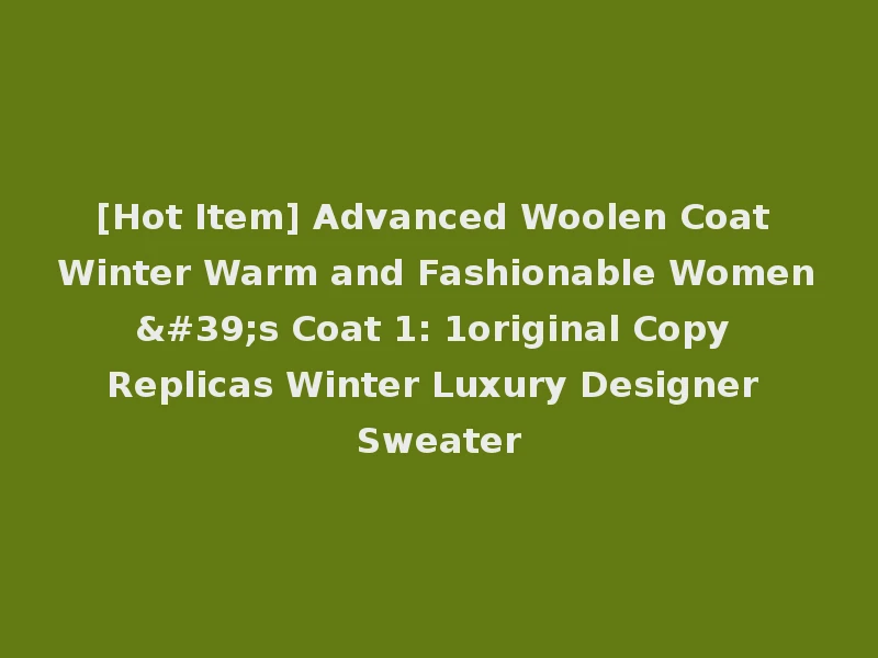 [Hot Item] Advanced Woolen Coat Winter Warm and Fashionable Women's Coat 1: 1original Copy Replicas Winter Luxury Designer Sweater