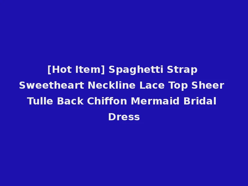 [Hot Item] Spaghetti Strap Sweetheart Neckline Lace Top Sheer Tulle Back Chiffon Mermaid Bridal Dress