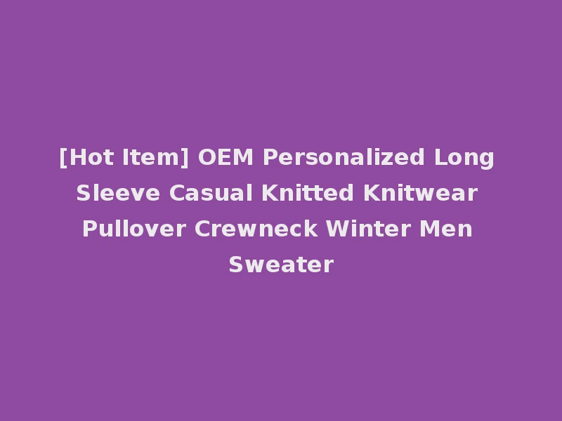 [Hot Item] OEM Personalized Long Sleeve Casual Knitted Knitwear Pullover Crewneck Winter Men Sweater