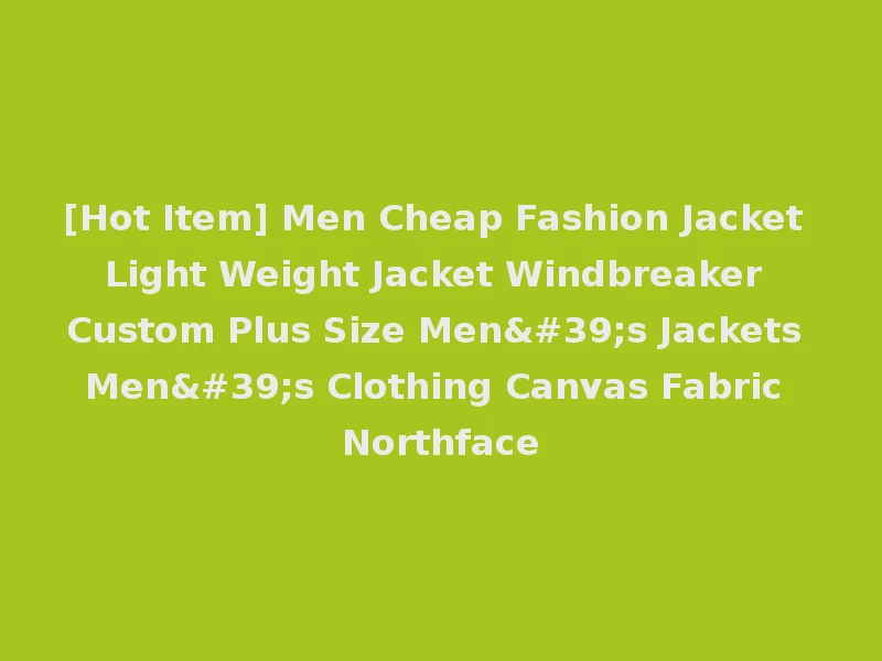[Hot Item] Men Cheap Fashion Jacket Light Weight Jacket Windbreaker Custom Plus Size Men's Jackets Men's Clothing Canvas Fabric Northface