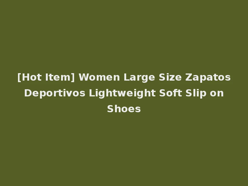 [Hot Item] Women Large Size Zapatos Deportivos Lightweight Soft Slip on Shoes