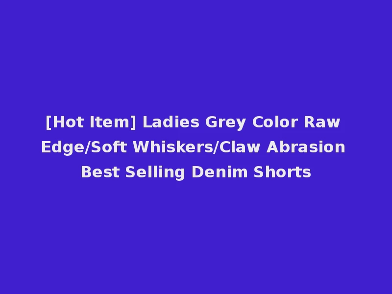 [Hot Item] Ladies Grey Color Raw Edge/Soft Whiskers/Claw Abrasion Best Selling Denim Shorts