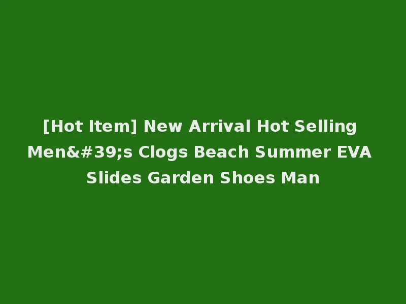 [Hot Item] New Arrival Hot Selling Men's Clogs Beach Summer EVA Slides Garden Shoes Man
