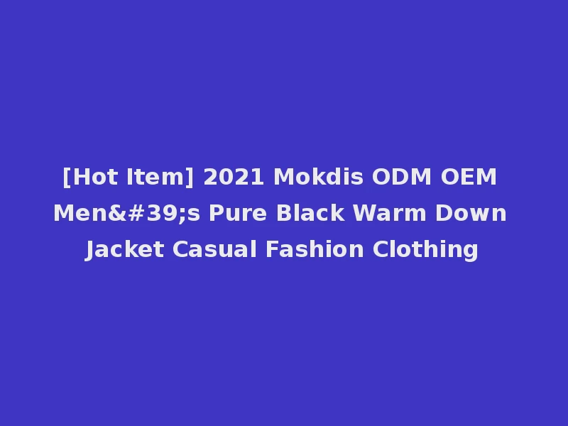 [Hot Item] 2021 Mokdis ODM OEM Men's Pure Black Warm Down Jacket Casual Fashion Clothing