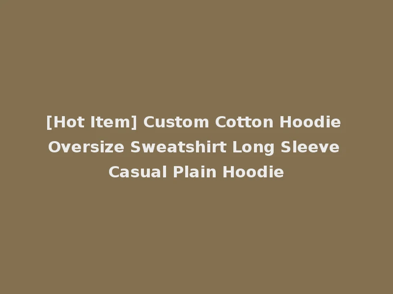 [Hot Item] Custom Cotton Hoodie Oversize Sweatshirt Long Sleeve Casual Plain Hoodie