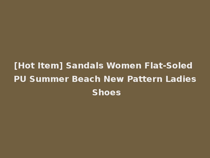 [Hot Item] Sandals Women Flat-Soled PU Summer Beach New Pattern Ladies Shoes