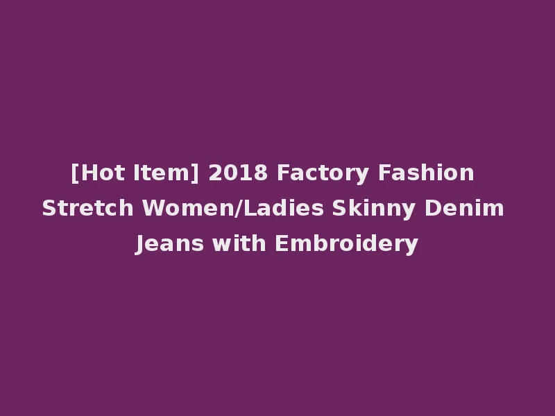 [Hot Item] 2018 Factory Fashion Stretch Women/Ladies Skinny Denim Jeans with Embroidery