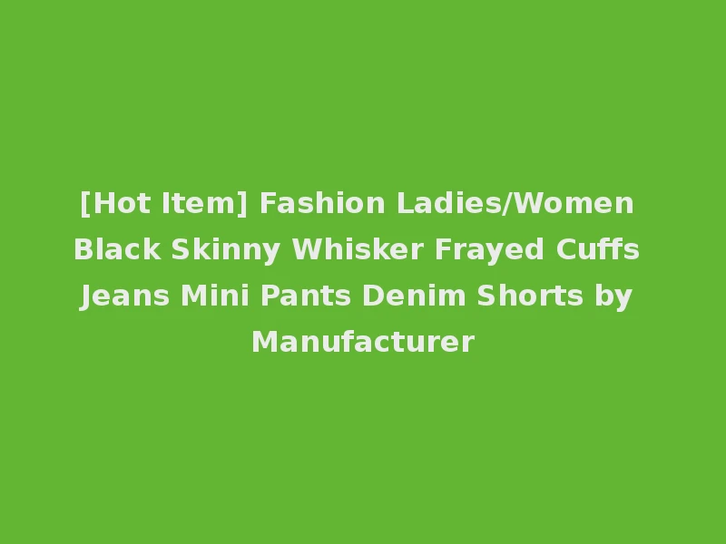[Hot Item] Fashion Ladies/Women Black Skinny Whisker Frayed Cuffs Jeans Mini Pants Denim Shorts by Manufacturer
