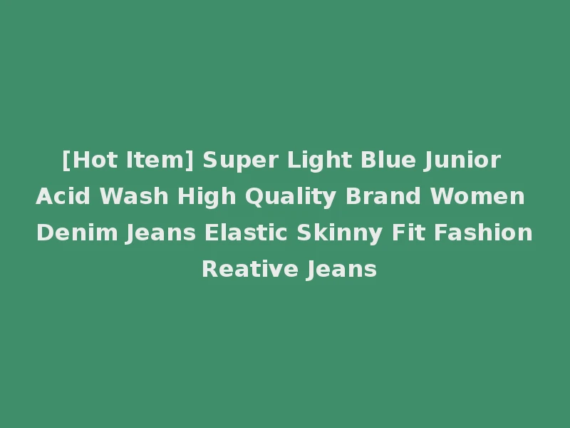 [Hot Item] Super Light Blue Junior Acid Wash High Quality Brand Women Denim Jeans Elastic Skinny Fit Fashion Reative Jeans