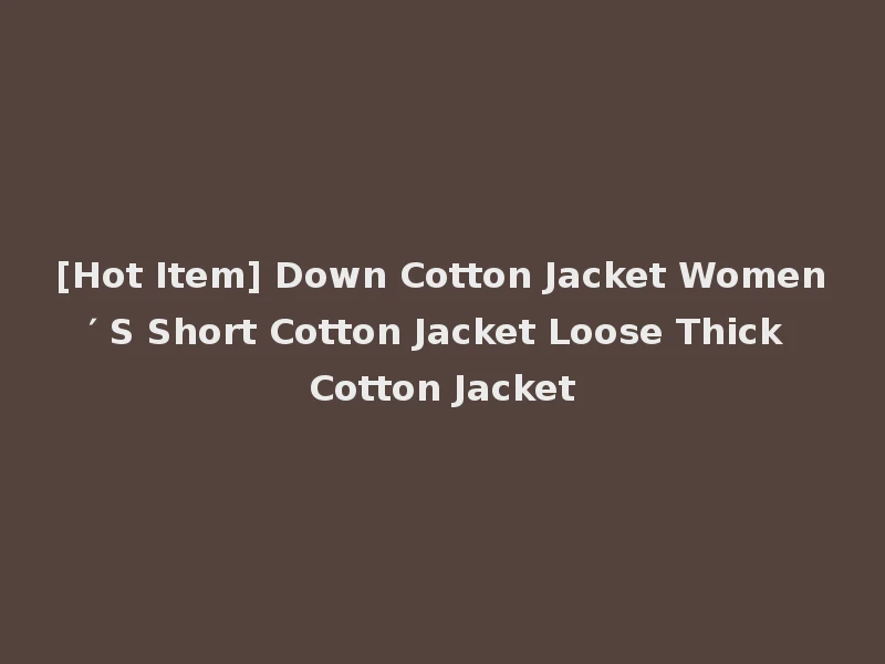 [Hot Item] Down Cotton Jacket Women′ S Short Cotton Jacket Loose Thick Cotton Jacket