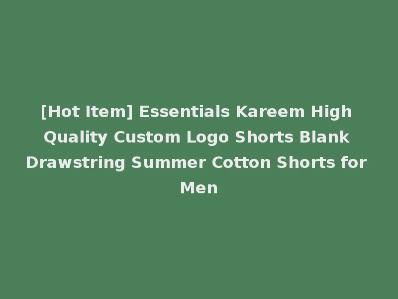 [Hot Item] Essentials Kareem High Quality Custom Logo Shorts Blank Drawstring Summer Cotton Shorts for Men
