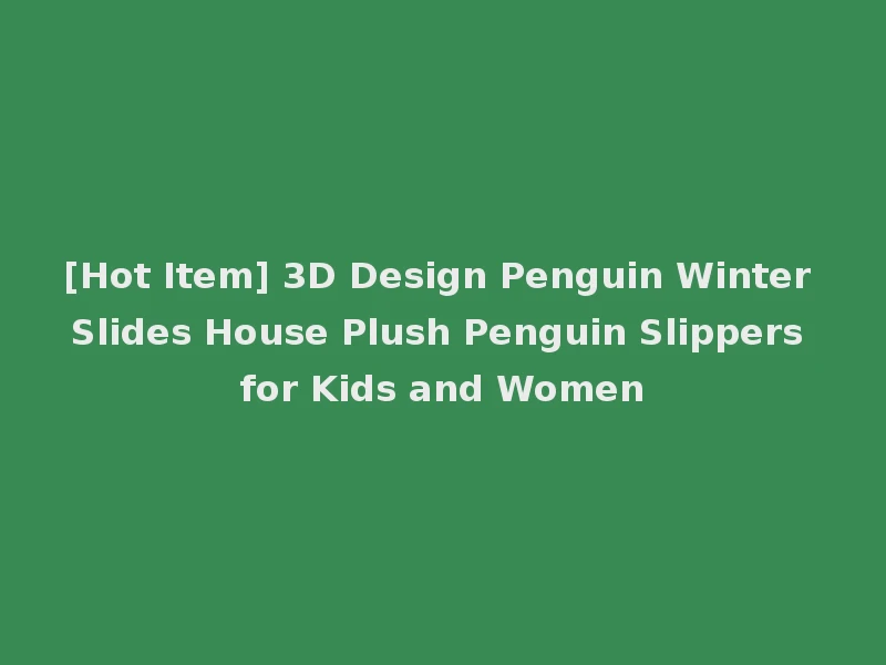 [Hot Item] 3D Design Penguin Winter Slides House Plush Penguin Slippers for Kids and Women